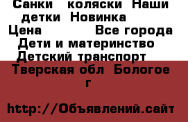 Санки - коляски “Наши детки“ Новинка 2017 › Цена ­ 4 090 - Все города Дети и материнство » Детский транспорт   . Тверская обл.,Бологое г.